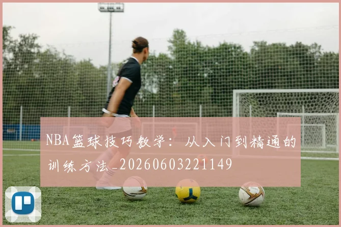 NBA篮球技巧教学：从入门到精通的训练方法_20260603221149