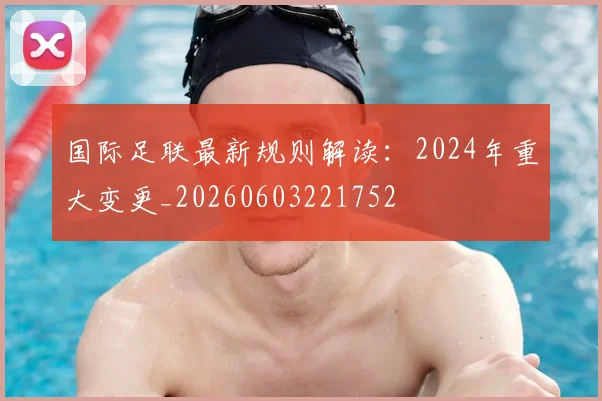 国际足联最新规则解读：2024年重大变更_20260603221752