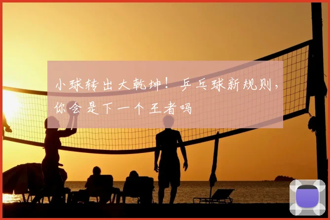 小球转出大乾坤！乒乓球新规则，你会是下一个王者吗