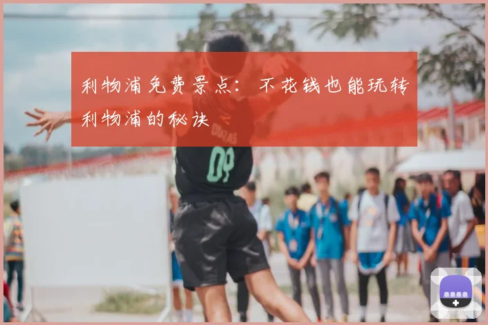 利物浦免费景点：不花钱也能玩转利物浦的秘诀