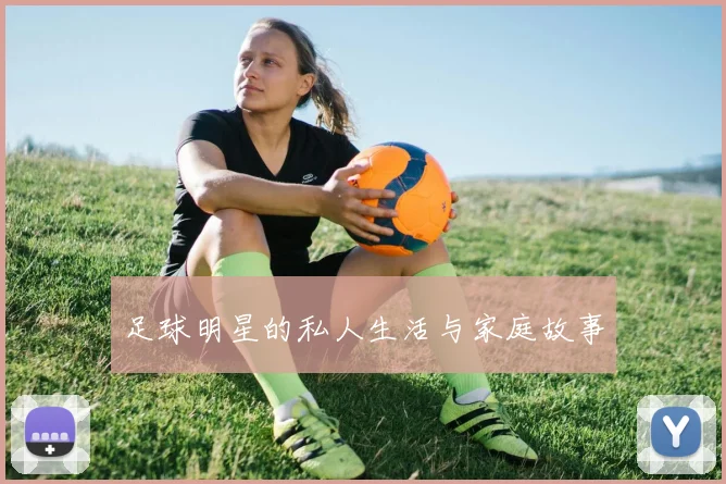 足球明星的私人生活与家庭故事
