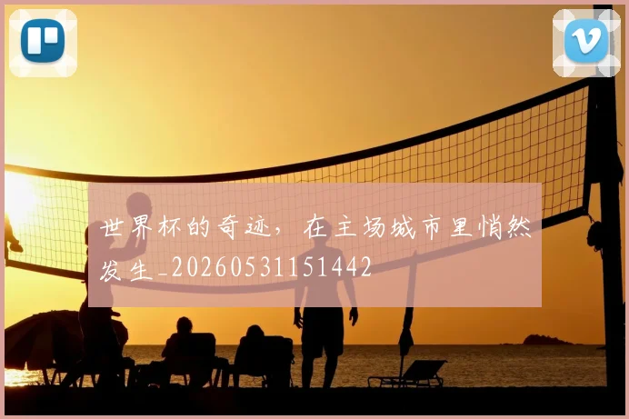 世界杯的奇迹，在主场城市里悄然发生_20260531151442