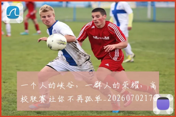 一个人的峡谷,一群人的荣耀,高校联赛让你不再孤单_20260702173307