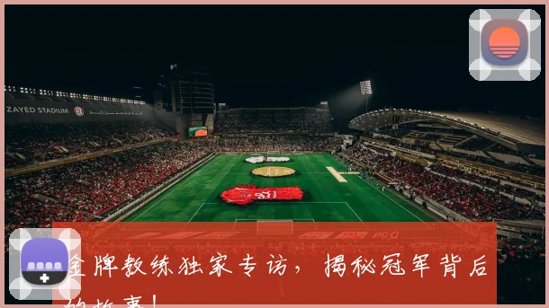 金牌教练独家专访，揭秘冠军背后的故事！