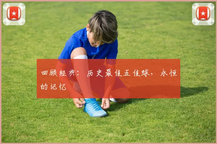 回顾经典：历史最佳五佳球，永恒的记忆