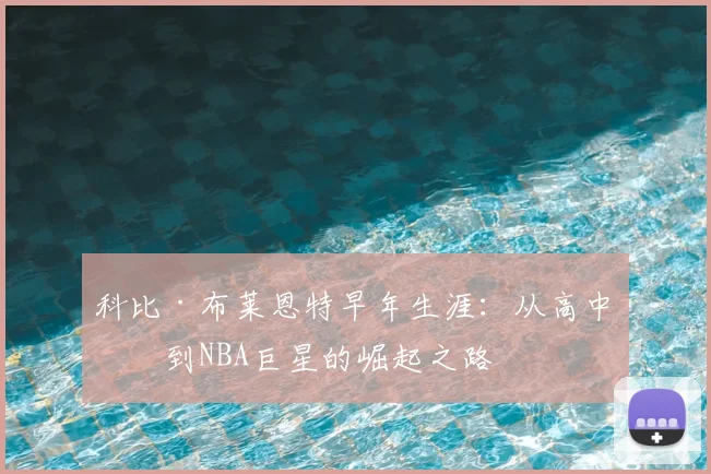 科比·布莱恩特早年生涯：从高中生到NBA巨星的崛起之路