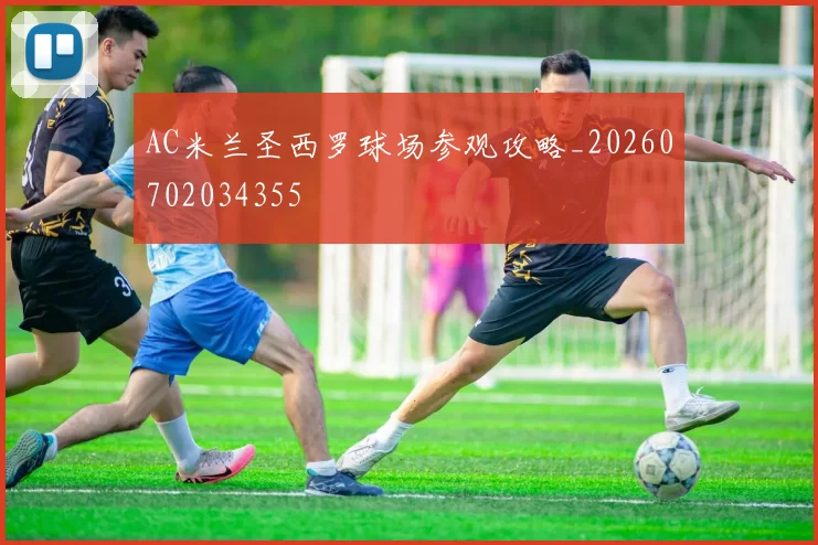 AC米兰圣西罗球场参观攻略_20260702034355