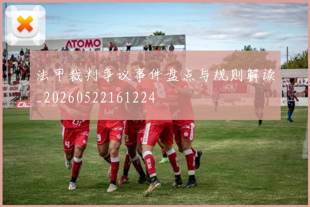 法甲裁判争议事件盘点与规则解读_20260522161224