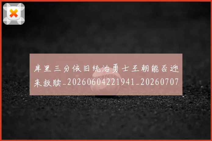 库里三分依旧统治勇士王朝能否迎来救赎_20260604221941_20260707152036