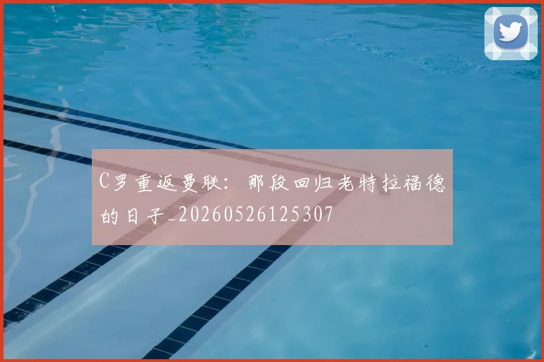 C罗重返曼联：那段回归老特拉福德的日子_20260526125307