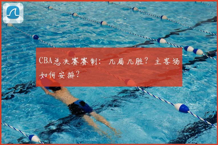 CBA总决赛赛制：几局几胜？主客场如何安排？