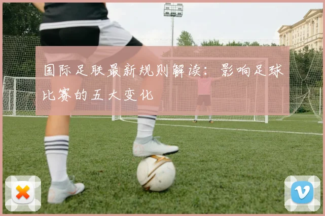 国际足联最新规则解读：影响足球比赛的五大变化