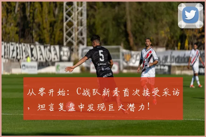 从零开始：C战队新秀首次接受采访，坦言复盘中发现巨大潜力！