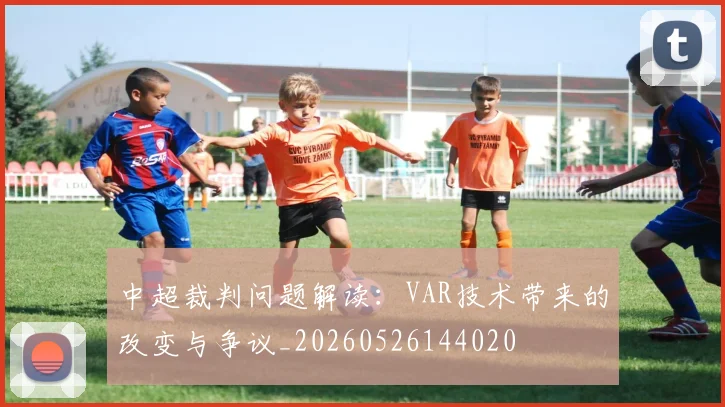 中超裁判问题解读：VAR技术带来的改变与争议_20260526144020