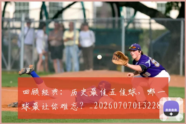 回顾经典：历史最佳五佳球，哪一球最让你难忘？_20260707013228