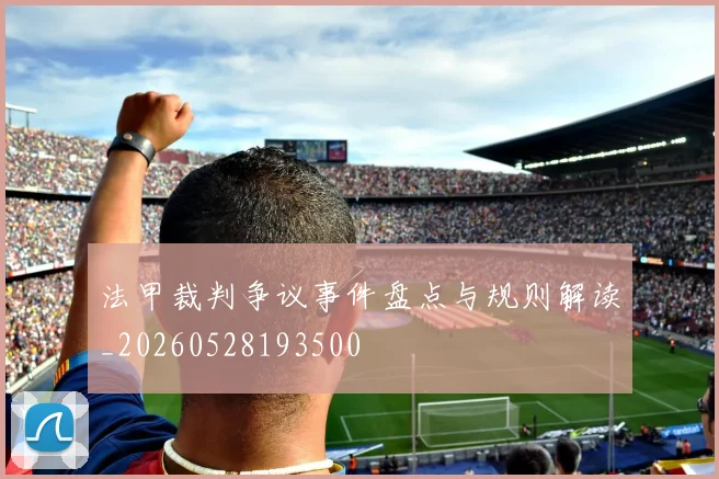 法甲裁判争议事件盘点与规则解读_20260528193500