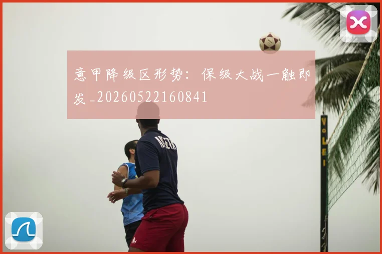 意甲降级区形势：保级大战一触即发_20260522160841