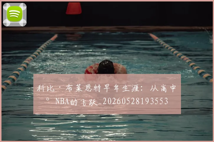 科比·布莱恩特早年生涯：从高中到NBA的飞跃_20260528193553