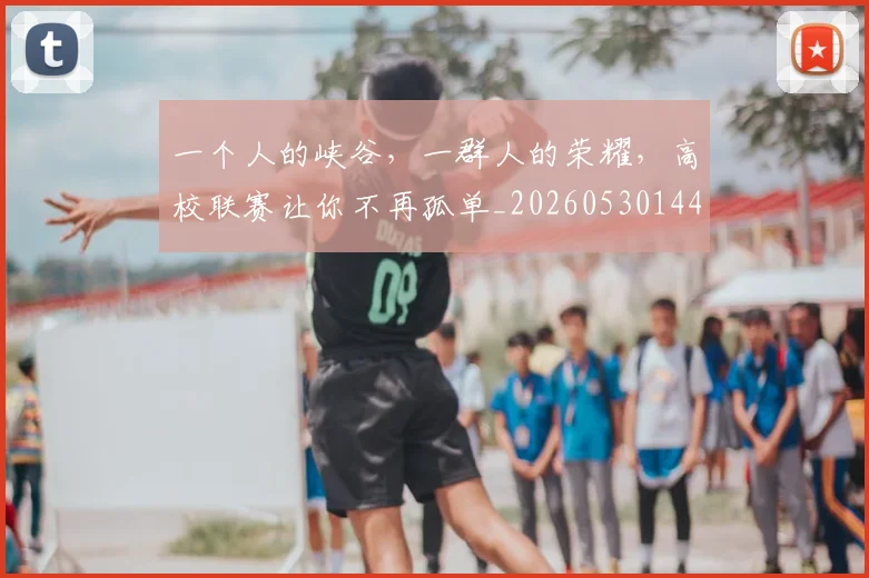 一个人的峡谷，一群人的荣耀，高校联赛让你不再孤单_20260530144112