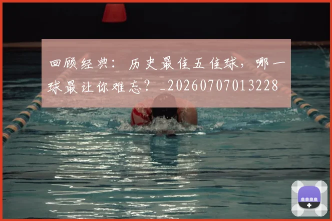 回顾经典：历史最佳五佳球，哪一球最让你难忘？_20260707013228