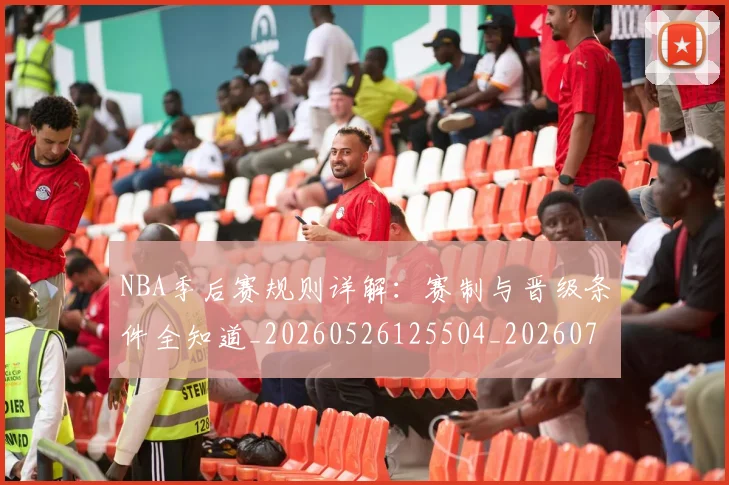 NBA季后赛规则详解：赛制与晋级条件全知道_20260526125504_20260702164811