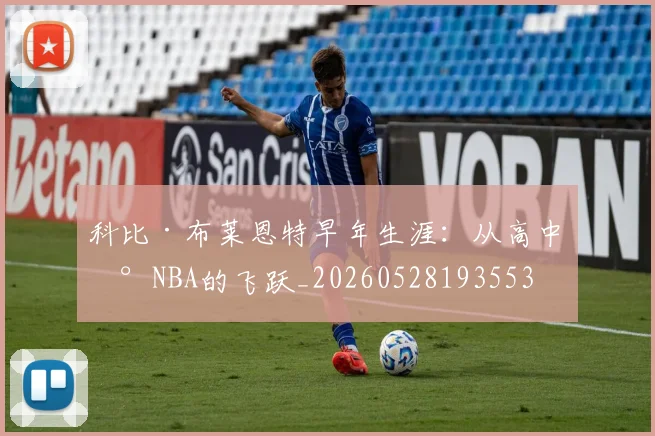 科比·布莱恩特早年生涯：从高中到NBA的飞跃_20260528193553