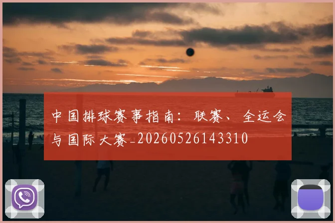 中国排球赛事指南:联赛、全运会与国际大赛_20260526143310